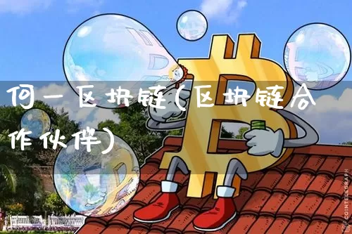 何一区块链(区块链合作伙伴)_https://www.xjzxxn66.com_币圈资讯_第1张