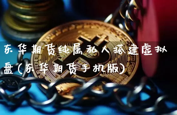 东华期货纯属私人搭建虚拟盘(东华期货手机版)_比特币_第1张_相聚币圈 东华期货纯属私人搭建虚拟盘(东华期货手机版)_https://www.xjzxxn66.com_比特币_第1张