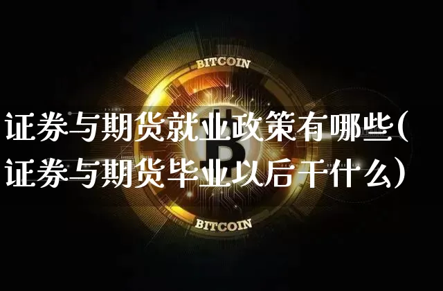 证券与期货就业政策有哪些(证券与期货毕业以后干什么)_https://www.xjzxxn66.com_币圈资讯_第1张