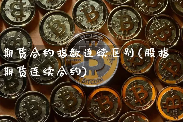 期货合约指数连续区别(股指期货连续合约)_https://www.xjzxxn66.com_比特币_第1张