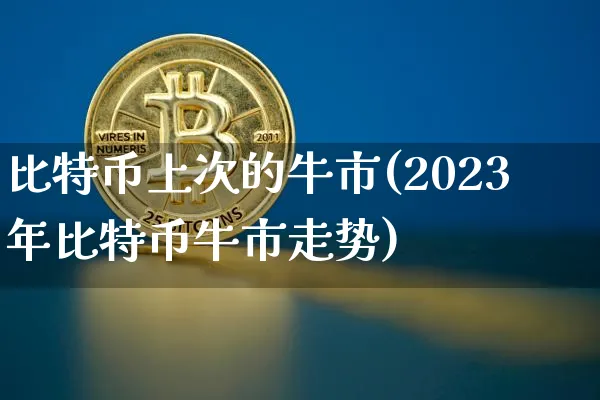 比特币上次的牛市(2023年比特币牛市走势)_https://www.xjzxxn66.com_区块链_第1张