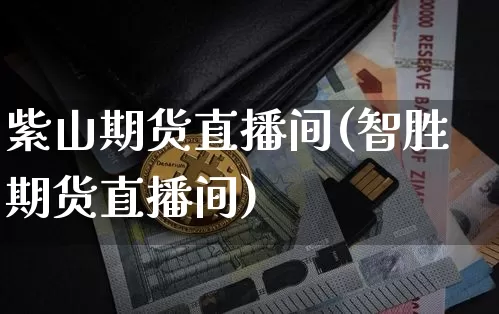 紫山期货直播间(智胜期货直播间)_https://www.xjzxxn66.com_币圈资讯_第1张
