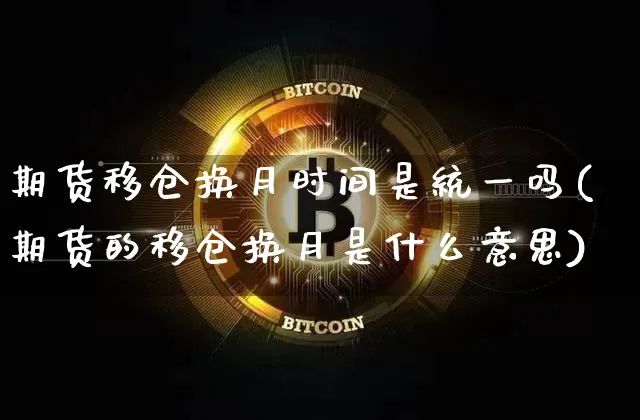 期货移仓换月时间是统一吗(期货的移仓换月是什么意思)_https://www.xjzxxn66.com_以太坊_第1张