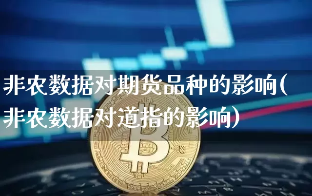 非农数据对期货品种的影响(非农数据对道指的影响)_未分类_第1张_相聚币圈 非农数据对期货品种的影响(非农数据对道指的影响)_https://www.xjzxxn66.com_未分类_第1张
