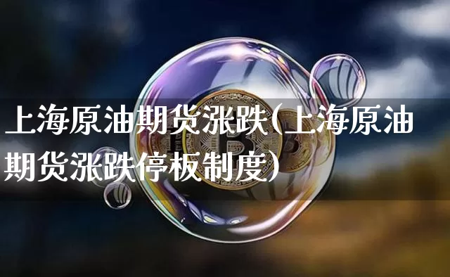 上海原油期货涨跌(上海原油期货涨跌停板制度)_以太坊_第1张_相聚币圈 上海原油期货涨跌(上海原油期货涨跌停板制度)_https://www.xjzxxn66.com_以太坊_第1张