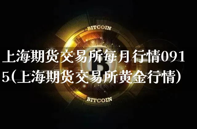 上海期货交易所每月行情0915(上海期货交易所黄金行情)_https://www.xjzxxn66.com_比特币_第1张
