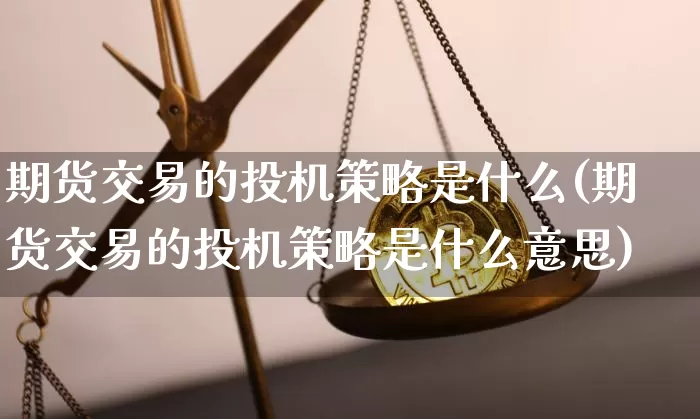 期货交易的投机策略是什么(期货交易的投机策略是什么意思)_币圈资讯_第1张_相聚币圈 期货交易的投机策略是什么(期货交易的投机策略是什么意思)_https://www.xjzxxn66.com_币圈资讯_第1张