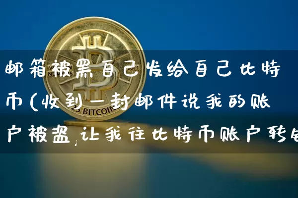 邮箱被黑自己发给自己比特币(收到一封邮件说我的账户被盗,让我往比特币账户转钱)_https://www.xjzxxn66.com_比特币_第1张
