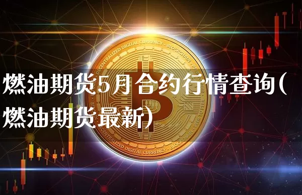 燃油期货5月合约行情查询(燃油期货最新)_https://www.xjzxxn66.com_未分类_第1张