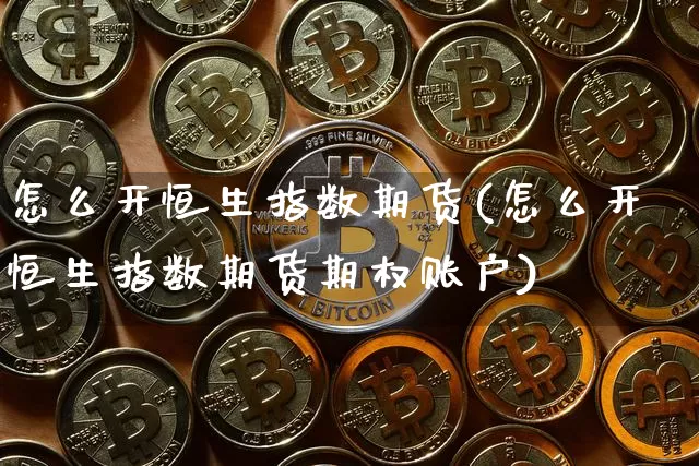怎么开恒生指数期货(怎么开恒生指数期货期权账户)_https://www.xjzxxn66.com_未分类_第1张