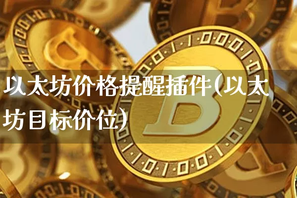 以太坊价格提醒插件(以太坊目标价位)_https://www.xjzxxn66.com_币圈资讯_第1张