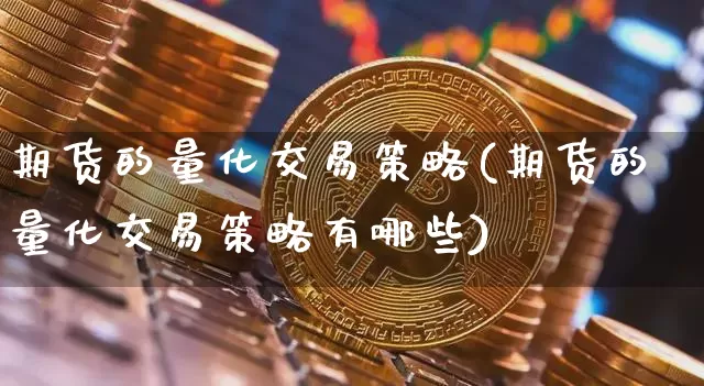 期货的量化交易策略(期货的量化交易策略有哪些)_以太坊_第1张_相聚币圈 期货的量化交易策略(期货的量化交易策略有哪些)_https://www.xjzxxn66.com_以太坊_第1张