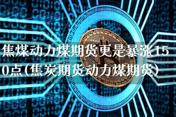 焦煤动力煤期货更是暴涨150点(焦炭期货动力煤期货)_https://www.xjzxxn66.com_比特币_第1张