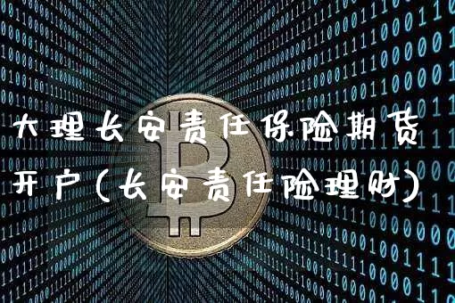 大理长安责任保险期货开户(长安责任险理财)_区块链_第1张_相聚币圈 大理长安责任保险期货开户(长安责任险理财)_https://www.xjzxxn66.com_区块链_第1张