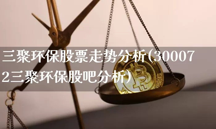 三聚环保股票走势分析(300072三聚环保股吧分析)_以太坊_第1张_相聚币圈 三聚环保股票走势分析(300072三聚环保股吧分析)_https://www.xjzxxn66.com_以太坊_第1张