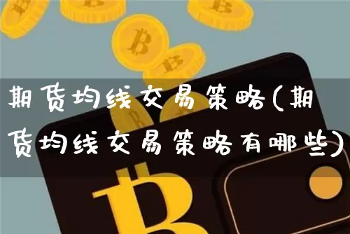 期货均线交易策略(期货均线交易策略有哪些)_未分类_第1张_相聚币圈 期货均线交易策略(期货均线交易策略有哪些)_https://www.xjzxxn66.com_未分类_第1张