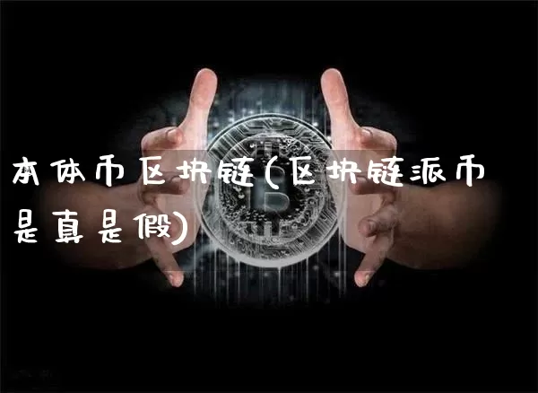 本体币区块链(区块链派币是真是假)_https://www.xjzxxn66.com_区块链_第1张