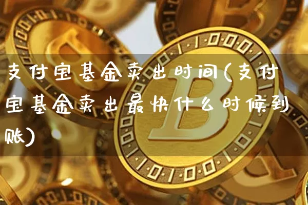 支付宝基金卖出时间(支付宝基金卖出最快什么时候到账)_区块链_第1张_相聚币圈 支付宝基金卖出时间(支付宝基金卖出最快什么时候到账)_https://www.xjzxxn66.com_区块链_第1张