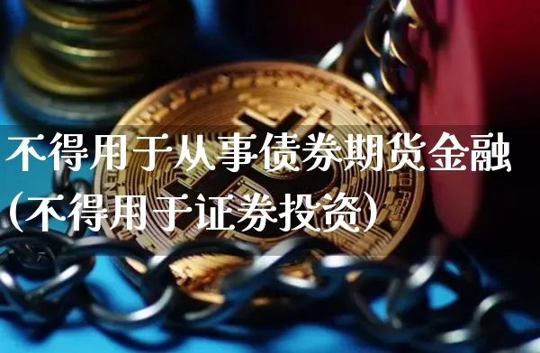 不得用于从事债券期货金融(不得用于证券投资)_https://www.xjzxxn66.com_比特币_第1张