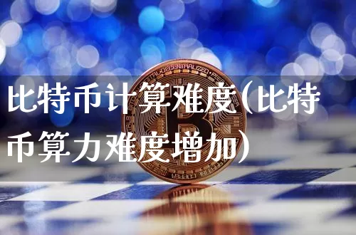 比特币计算难度(比特币算力难度增加)_https://www.xjzxxn66.com_币圈资讯_第1张