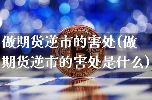 做期货逆市的害处(做期货逆市的害处是什么)_https://www.xjzxxn66.com_以太坊_第1张