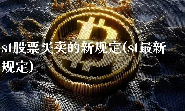 st股票买卖的新规定(st最新规定)_https://www.xjzxxn66.com_币圈资讯_第1张