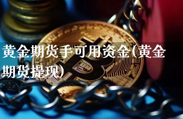 黄金期货手可用资金(黄金期货提现)_区块链_第1张_相聚币圈 黄金期货手可用资金(黄金期货提现)_https://www.xjzxxn66.com_区块链_第1张