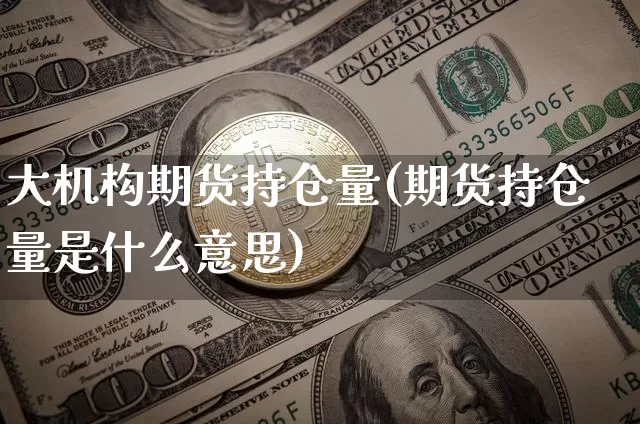 大机构期货持仓量(期货持仓量是什么意思)_https://www.xjzxxn66.com_币圈资讯_第1张