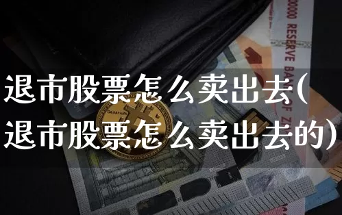 退市股票怎么卖出去(退市股票怎么卖出去的)_https://www.xjzxxn66.com_比特币_第1张
