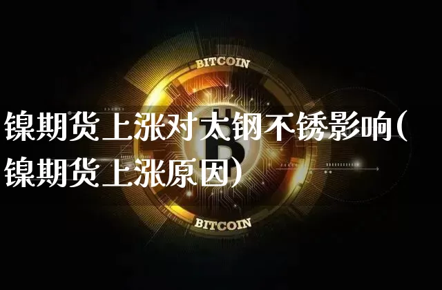镍期货上涨对太钢不锈影响(镍期货上涨原因)_https://www.xjzxxn66.com_以太坊_第1张