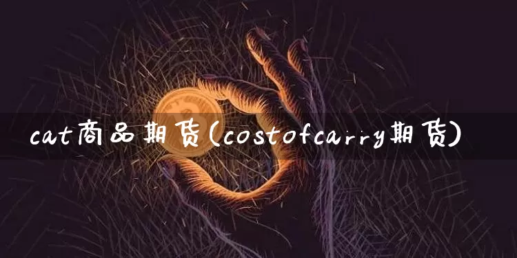 cat商品期货(costofcarry期货)_比特币_第1张_相聚币圈 cat商品期货(costofcarry期货)_https://www.xjzxxn66.com_比特币_第1张