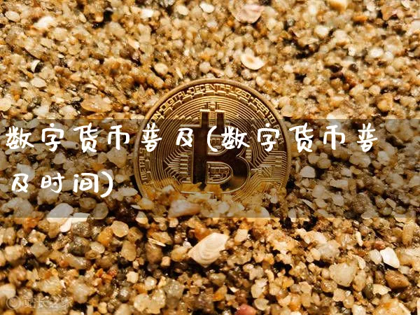 数字货币普及(数字货币普及时间)_https://www.xjzxxn66.com_区块链_第1张