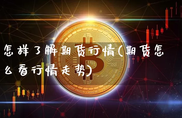 怎样了解期货行情(期货怎么看行情走势)_比特币_第1张_相聚币圈 怎样了解期货行情(期货怎么看行情走势)_https://www.xjzxxn66.com_比特币_第1张