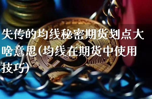 失传的均线秘密期货划点大啥意思(均线在期货中使用技巧)_https://www.xjzxxn66.com_比特币_第1张