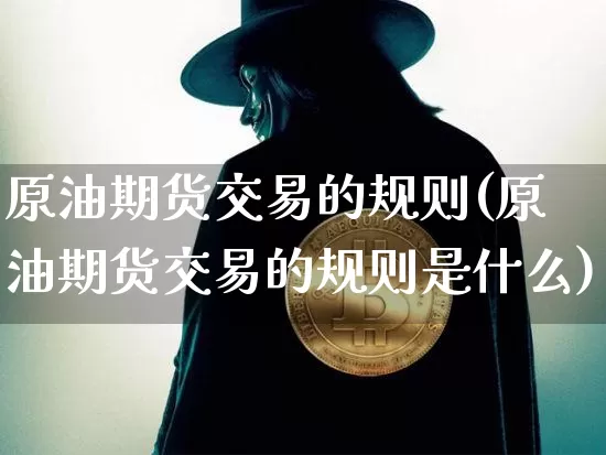 原油期货交易的规则(原油期货交易的规则是什么)_未分类_第1张_相聚币圈 原油期货交易的规则(原油期货交易的规则是什么)_https://www.xjzxxn66.com_未分类_第1张