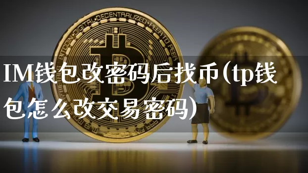 IM钱包改密码后找币(tp钱包怎么改交易密码)_https://www.xjzxxn66.com_以太坊_第1张