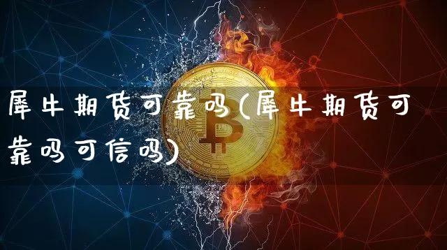 犀牛期货可靠吗(犀牛期货可靠吗可信吗)_https://www.xjzxxn66.com_未分类_第1张