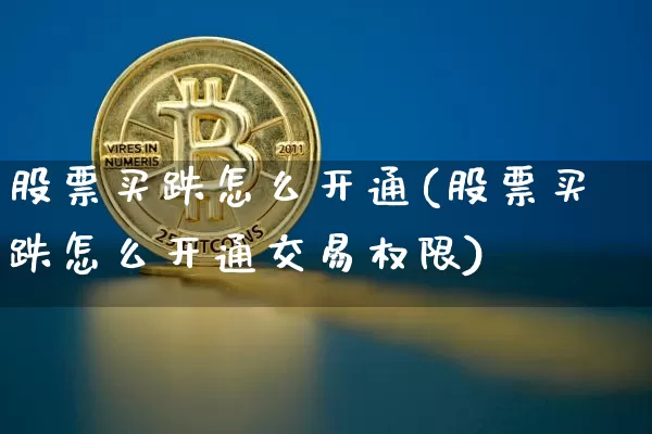 股票买跌怎么开通(股票买跌怎么开通交易权限)_比特币_第1张_相聚币圈 股票买跌怎么开通(股票买跌怎么开通交易权限)_https://www.xjzxxn66.com_比特币_第1张