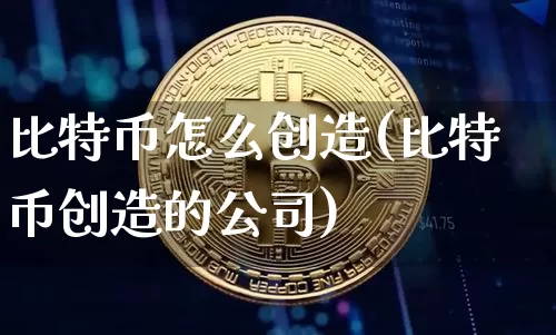 比特币怎么创造(比特币创造的公司)_https://www.xjzxxn66.com_币圈资讯_第1张