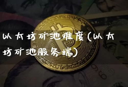 以太坊矿池难度(以太坊矿池服务端)_https://www.xjzxxn66.com_币圈资讯_第1张