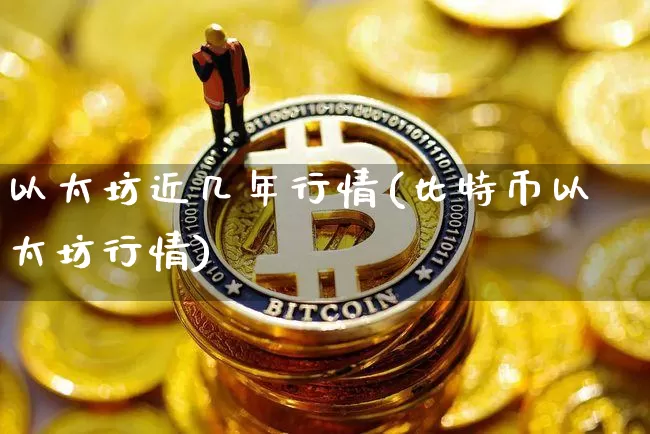 以太坊近几年行情(比特币以太坊行情)_https://www.xjzxxn66.com_币圈资讯_第1张