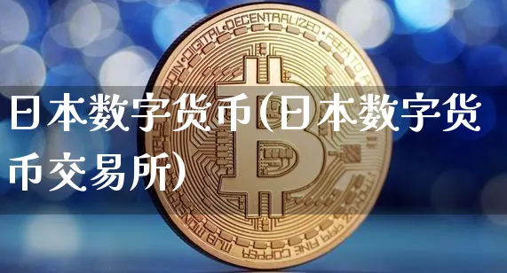 日本数字货币(日本数字货币交易所)_https://www.xjzxxn66.com_币圈资讯_第1张