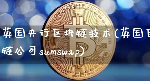 英国央行区块链技术(英国区块链公司sumswap)_https://www.xjzxxn66.com_区块链_第1张