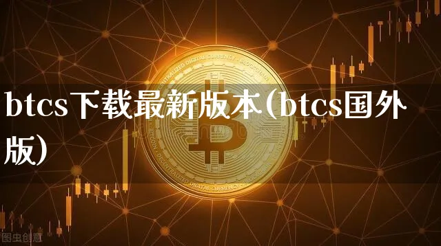 btcs下载最新版本(btcs国外版)_https://www.xjzxxn66.com_区块链_第1张