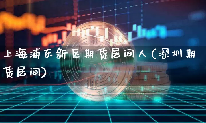 上海浦东新区期货居间人(深圳期货居间)_区块链_第1张_相聚币圈 上海浦东新区期货居间人(深圳期货居间)_https://www.xjzxxn66.com_区块链_第1张