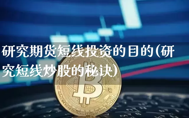 研究期货短线投资的目的(研究短线炒股的秘诀)_区块链_第1张_相聚币圈 研究期货短线投资的目的(研究短线炒股的秘诀)_https://www.xjzxxn66.com_区块链_第1张