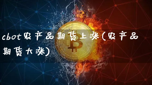 cbot农产品期货上涨(农产品期货大涨)_以太坊_第1张_相聚币圈 cbot农产品期货上涨(农产品期货大涨)_https://www.xjzxxn66.com_以太坊_第1张