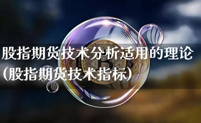 股指期货技术分析适用的理论(股指期货技术指标)_币圈资讯_第1张_相聚币圈 股指期货技术分析适用的理论(股指期货技术指标)_https://www.xjzxxn66.com_币圈资讯_第1张