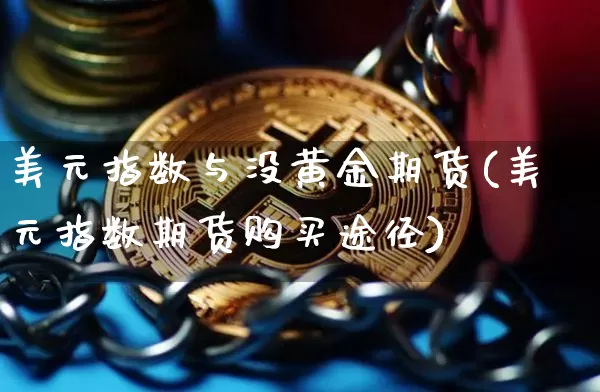 美元指数与没黄金期货(美元指数期货购买途径)_https://www.xjzxxn66.com_区块链_第1张