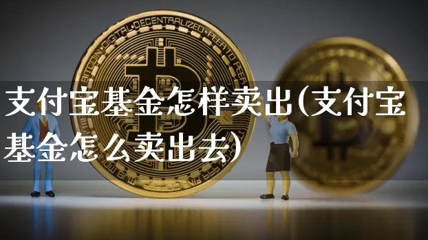支付宝基金怎样卖出(支付宝基金怎么卖出去)_以太坊_第1张_相聚币圈 支付宝基金怎样卖出(支付宝基金怎么卖出去)_https://www.xjzxxn66.com_以太坊_第1张